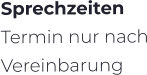 Sprechzeiten Termin nur nach Vereinbarung